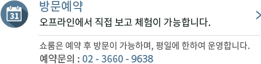 방문예약오프라인에서 직접 보고 체험이 가능합니다. 쇼룸은 예약 후 방문이 가능하며, 평일에 한하여 운영합니다. 예약문의 : 02 - 3660 - 9555