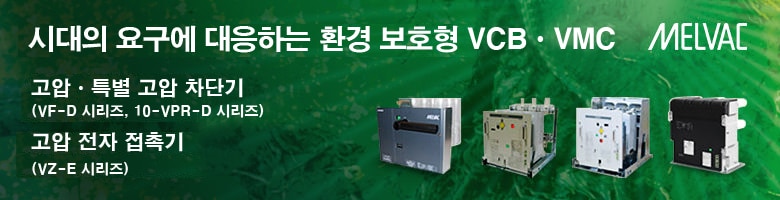 시대의 요구에 대응하는 친환경 VCBㆍVMC.고압ㆍ특고압 차단기(VF-D 시리즈, 10-VPR-D 시리즈)/고압 전자 접촉기(VZ-E 시리즈)
